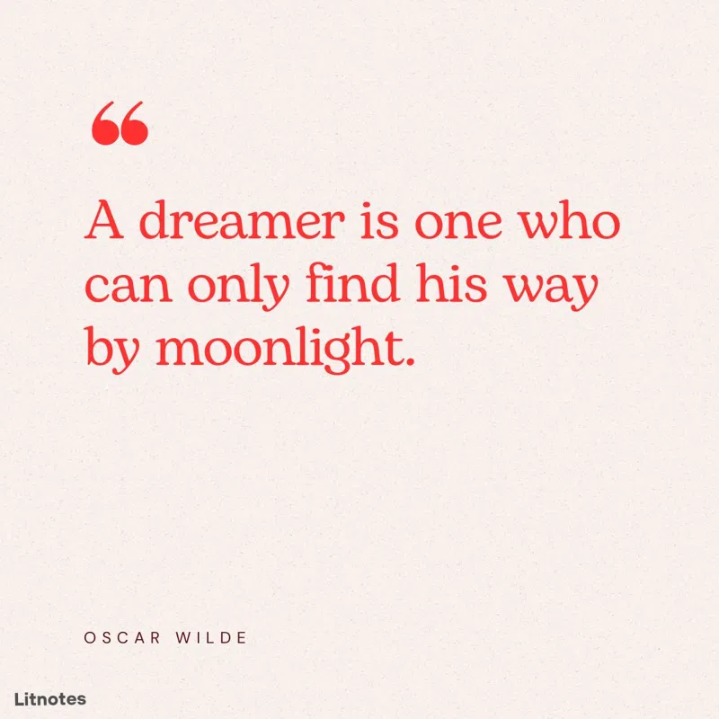 A dreamer is one who can only find his way by moonlight.